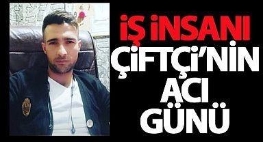 İş insanı Çiftçi'nin Acı Günü