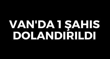 Van'da 1 Şahıs Dolandırıldı