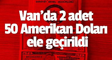 Van'da 2 adet 50 Amerikan Doları ele geçirildi