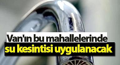 Van'ın bu mahallelerinde su kesintisi uygulanacak