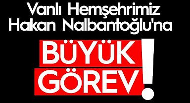 Vanlı Hemşehrimiz Hakan Nalbantoğlu'na büyük görev! 