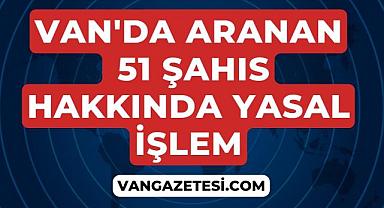 Flaş Van Haberleri: Van'da aranan 51 şahıs hakkında yasal işlem