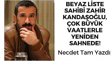 Necdet Tam: Beyaz Liste sahibi ZAHİR KANDAŞOĞLU çok büyük vaatlerle yeniden sahnede!