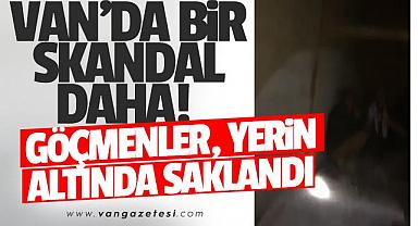 VAN'DA BİR SKANDAL DAHA! GÖÇMENLER, YERİN ALTINDA SAKLANDI