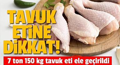 Tavuk Alırken Dikkat! 7 ton 150 kg tavuk eti ele geçirildi