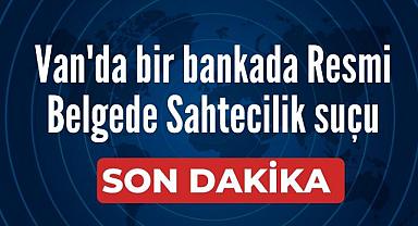 Van'da bir bankada Resmi Belgede Sahtecilik suçu