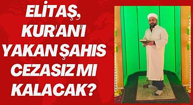 ELİTAŞ, KUR'AN'I YAKAN ŞAHIS CEZASIZ MI KALACAK?