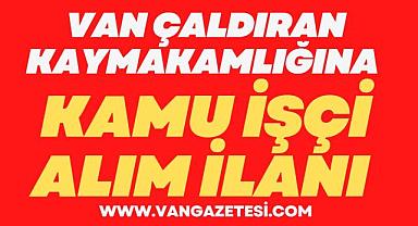 VAN ÇALDIRAN KAYMAKAMLIĞINA KAMU İŞÇİ ALIM İLANI