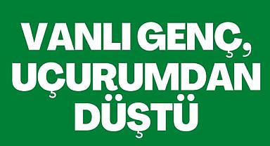 Vanlı genç, uçurumdan düştü
