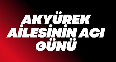 Akyürek Ailesinin Acı Günü