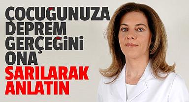 ÇOCUĞUNUZA DEPREM GERÇEĞİNİ ONA SARILARAK ANLATIN