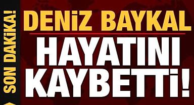 DENİZ BAYKAL, EVİNDE VEFAT ETTİ