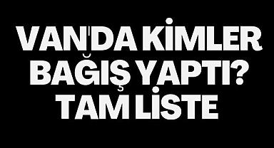 Van'da kimler bağış yaptı? Tam liste 