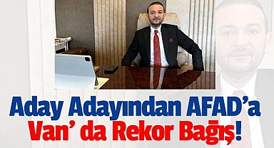 Aday Adayından AFAD'a Van'da Rekor Bağış!
