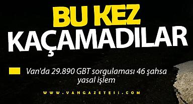 Van'da 29.890 GBT sorgulaması 46 şahsa yasal işlem