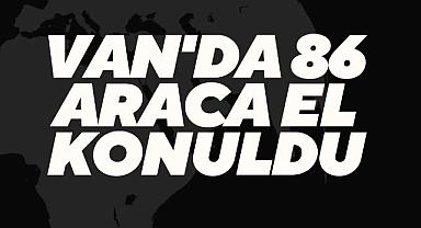 Van'da 86 araca el konuldu - Detaylar Van Haber'de