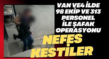 Van ve 4 ilde 98 ekip ve 313 personel ile şafak operasyonu