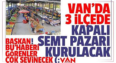 Van'da 3 ilçede kapalı semt pazarı kurulacak, detaylar
