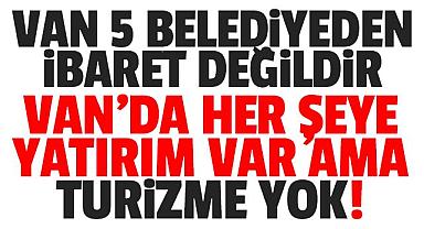 Van'da her şeye yatırım var ama TURİZM'e yok