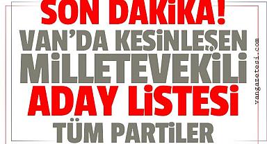 Van'da merak edilen Milletvekili Aday Listesi, Tüm Partiler