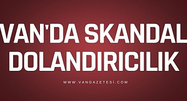 Van'da skandal dolandırıcılık