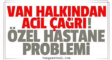 Van halkından acil çağrı! Özel hastane problemi