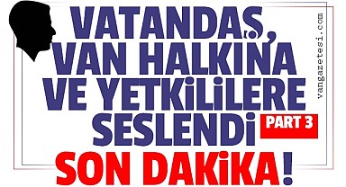 Vatandaş, Van halkına ve yetkililere seslendi