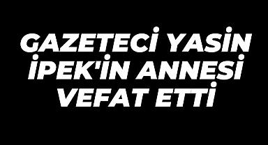Gazeteci Yasin İpek'in annesi vefat etti