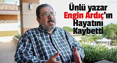 Ünlü yazar Engin Ardıç'ın Hayatını Kaybetti