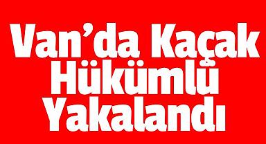 Van'da Kaçak Hükümlü Yakalandı