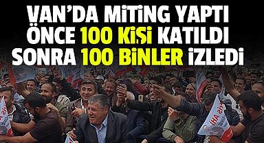 Van’da miting yaptı, Önce 100 kişi katıldı, Sonra 100 binler izledi