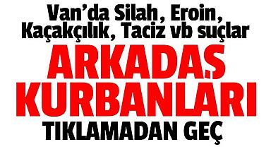 Van’da Silah, Eroin, Kaçakçılık, Taciz vb suçlar