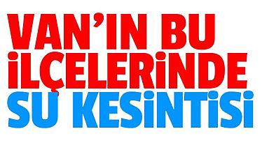 Van'ın bu ilçesinde su kesintisi olacak 