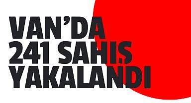 Van'da 241 şahıs yakalandı