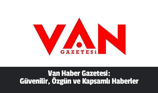 Van Haber Gazetesi: Güvenilir, Özgün ve Kapsamlı Haberler