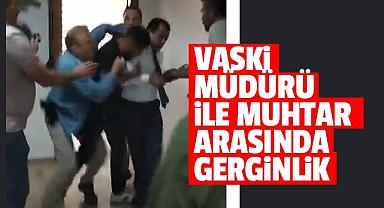 VASKİ MÜDÜRÜ İLE MUHTAR ARASINDA GERGİNLİK