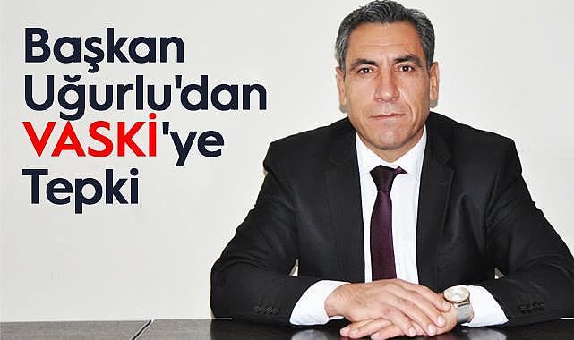 Başkan Uğurlu'dan VASKİ'ye Tepki