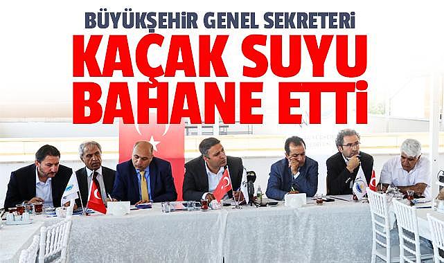 BÜYÜKŞEHİR GENEL SEKRETERİ KAÇAK SUYU BAHANE ETTİ