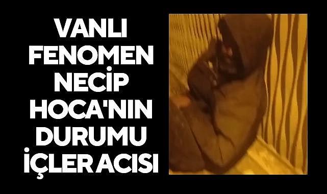 Vanlı Fenomen Necip Hoca'nın Durumu İçler Acısı