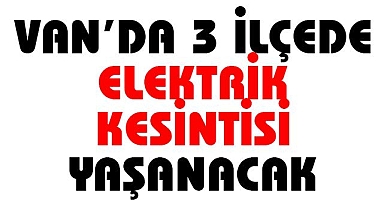Van'da 3 büyük ilçede elektrik kesintisi olacak