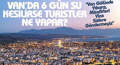 Van’da 6 gün su kesilirse turistler ne yapar? Sorusuna cevap