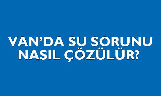 VAN’DA SU SORUNU NASIL ÇÖZÜLÜR?
