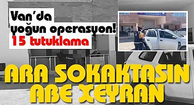 Van’da yoğun operasyon! 15 tutuklama