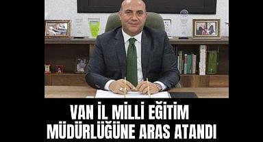 Van il Milli Eğitim Müdürlüğüne Aras Atandı