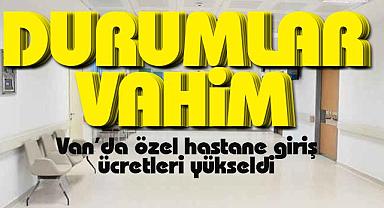 Van'da özel hastane giriş ücretleri yükseldi