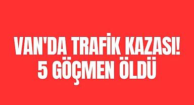 Van'da Trafik Kazası! 5 göçmen öldü