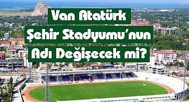 Van Atatürk Şehir Stadyumu'nun Adı Değişecek mi?