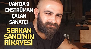 Van'da 9 Enstrüman Çalan Sanatçı Serkan Şancı'nın Hikayesi