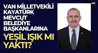 Van Milletvekili Kayatürk Mevcut Belediye başkanlarına yeşil ışık mı yaktı?