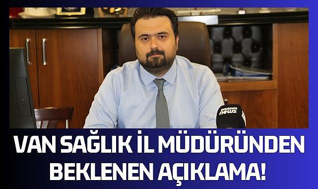 Van Sağlık il müdüründen beklenen açıklama!